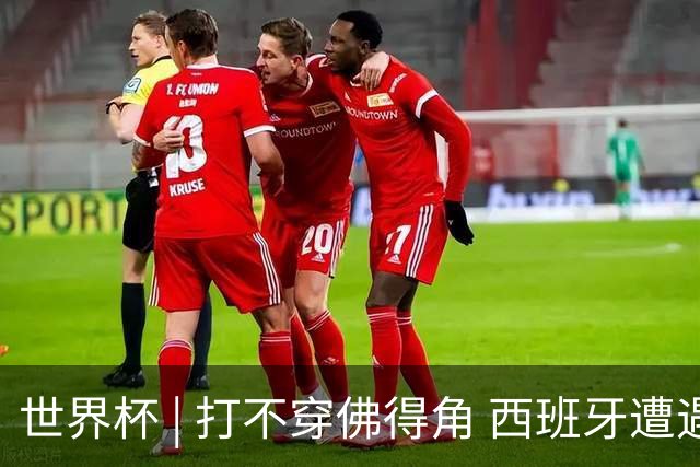 世界杯 | 打不穿佛得角 西班牙遭遇“系统局”?
