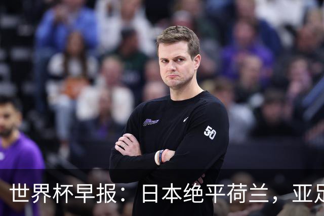 世界杯早报：日本绝平荷兰，亚足联球队仍不败 德国7-1大胜库拉索
