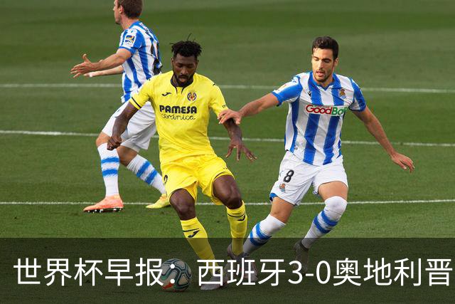 世界杯早报：西班牙3-0奥地利晋级16强，时隔16年淘汰赛再取胜