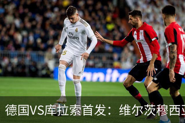 德国VS库拉索首发：维尔茨穆西亚拉配萨内 诺伊尔首发