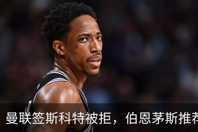 曼联签斯科特被拒，伯恩茅斯推荐4000万世界杯铁腰！红魔未考虑买桑加雷