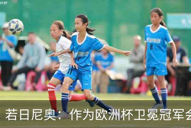 若日尼奥：作为欧洲杯卫冕冠军会有点压力